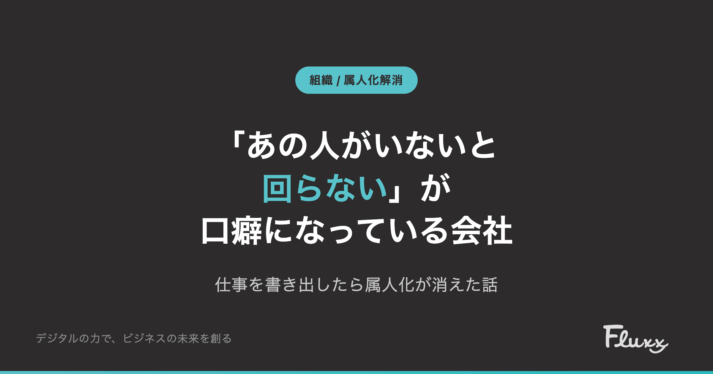 Vol.4 「あの人がいないと回らない」が口癖になっている会社で起きていること — 仕事を書き出したら属人化が消えた話
